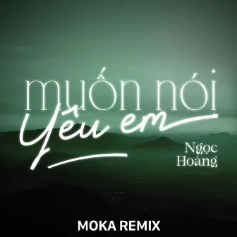 Muốn Nói Yêu Em (Moka Remix) by Ngọc Hoàng