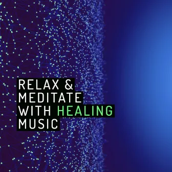 Relax & Meditate with Healing Music by Relaxing Meditation Music