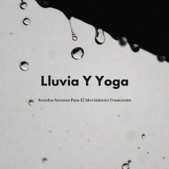 Lluvia Y Yoga: Sonidos Serenos Para El Movimiento Consciente by Zona de Música Relajante de Yoga