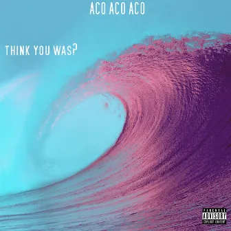 Think You Was by ACO