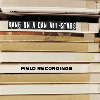 Field Recordings by Bang On A Can All-Stars