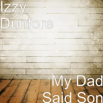 My Dad Said Son by Izzy Dunfore