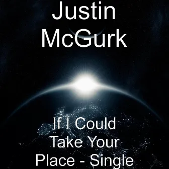 If I Could Take Your Place - Single by Justin Mcgurk