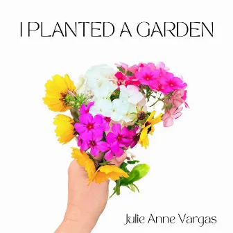 I Planted a Garden by Julie Anne Vargas