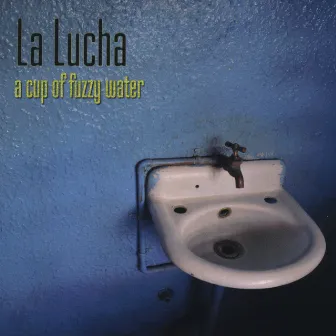 A Cup Of Fuzzy Water by La Lucha