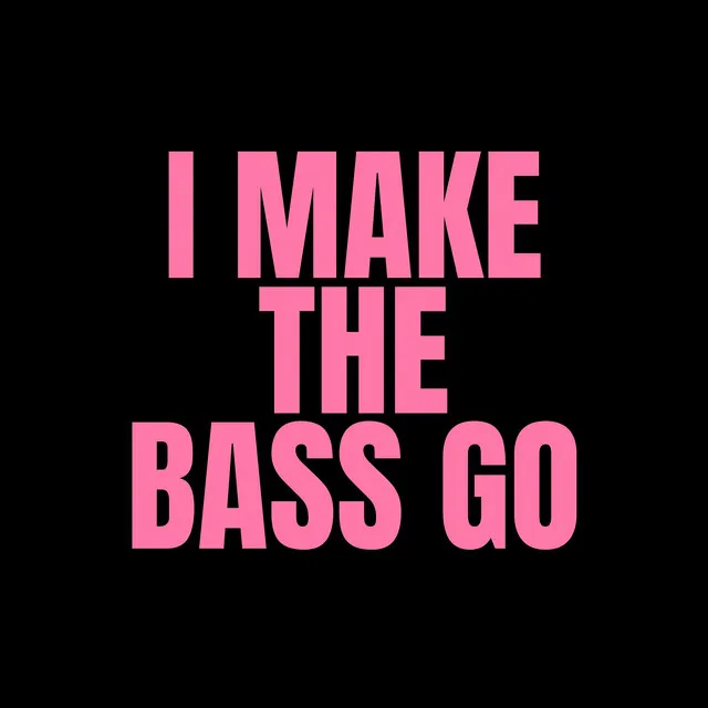 I Make the Bass Go