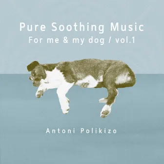 Pure Soothing Music for Me and My Dog, Vol. 1 by Antoni Polikizo