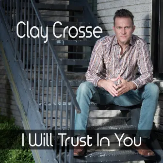 I Will Trust in You by Clay Crosse