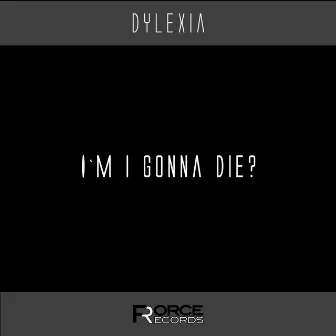 I`m I Gonna Die? by Dylexia