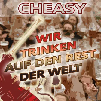 Wir trinken auf den Rest der Welt by Cheasy