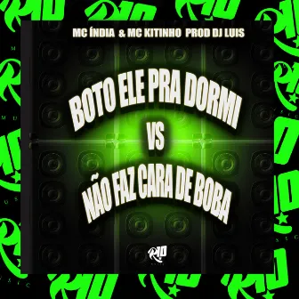 Boto Ele pra Dormi Vs Não Faz Cara de Boba by MC India