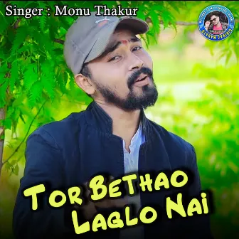 Tor Bethao Laglo Nai by Monu Thakur