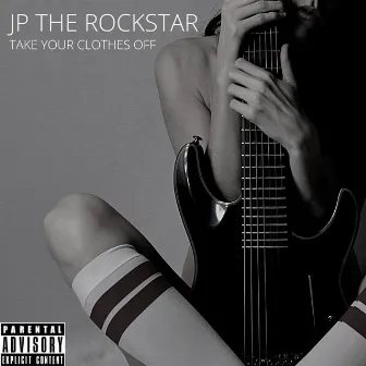 Take Your Clothes Off by JP The Rockstar