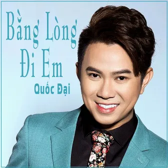 Bằng Lòng Đi Em by Quốc Đại