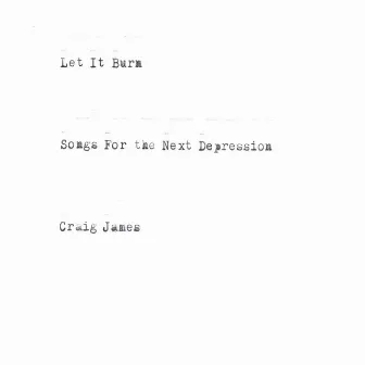 Let It Burn: Songs for the Next Depression by Craig James