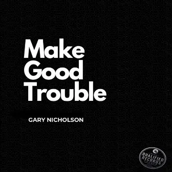 Make Good Trouble by Gary Nicholson