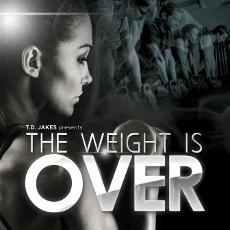 T.D. Jakes Presents: The Weight Is Over by T.D. Jakes