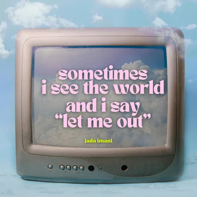 sometimes i see the world and i say "let me out"