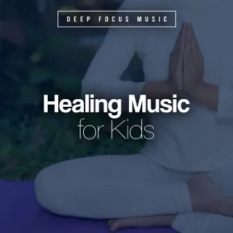 Healing Music for Kids by Deep Focus Music