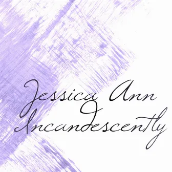 Incandescently by Jessica Ann