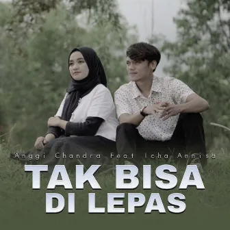 Tak Bisa Di Lepas Lagi by Anggi Chandra