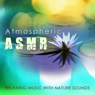 Atmospheric ASMR - Relaxing Music with Nature Sounds by Atmospheric Music Maestro