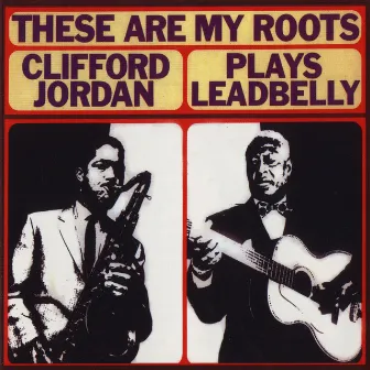 These Are My Roots: Clifford Jordan Plays Leadbelly by Clifford Jordan