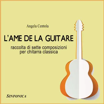 L'AME DE LA GUITARE (Raccolta di 7 Composizioni Per Chitarra Classica) by Angela Centola