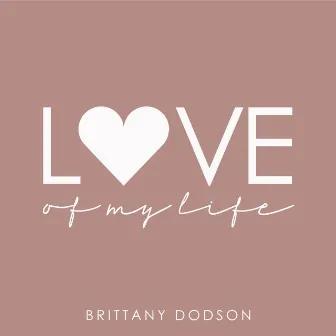 Love of My Life by Brittany Dodson