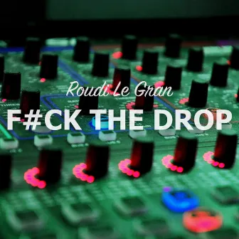 F#ck The Drop by Roudi Le Gran