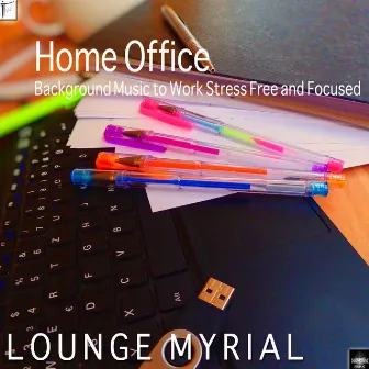 Home Office: Background Music to Work Stress Free and Focused by Lounge Myrial