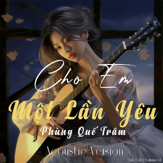 Cho Em Một Lần Yêu (Acoustic) by Phùng Quế Trâm