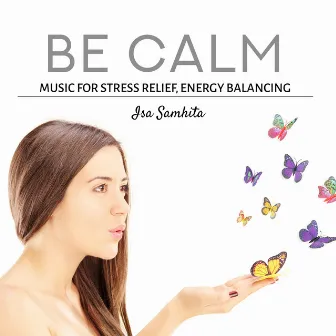 Be Calm (Music for Stress Relief, Energy Balancing & Kundalini Awakening) by Isa Samhita