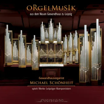 Orgelmusik Aus Dem Neuen Gewandhaus Zu Leipzig - Gewandhausorganist Michael Schönheit Spielt Werke Leipziger Komponisten Vol. 1 by Michael Schönheit