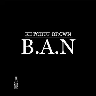 B.A.N by Ketchup Brown