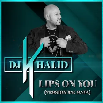 Lips on You (Version Bachata) by DJ Khalid