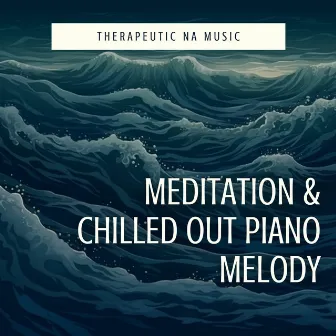 Meditation & Chilled Out Piano Melody by Therapeutic NA Music