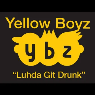 Luhda Git Drunk by Yellow Boyz