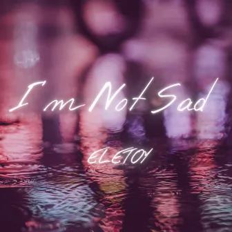 I'm Not Sad by ELETOY