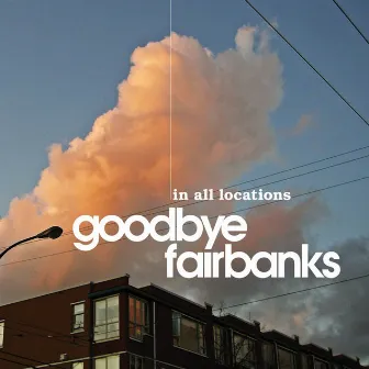 In All Locations by Goodbye Fairbanks