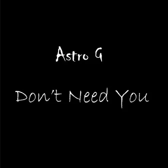 Don't Need You by Astro G