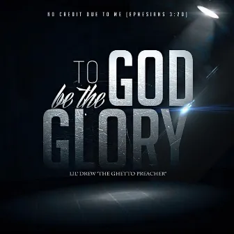 To God Be the Glory by Lil' Drew the Ghetto Preacher