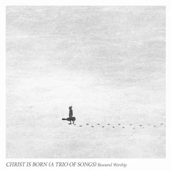 Christ Is Born (A Trio of Songs) by Resound Worship