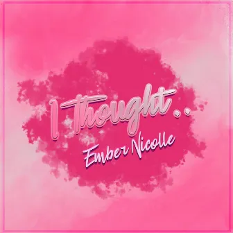 I Thought.. by Ember Nicolle