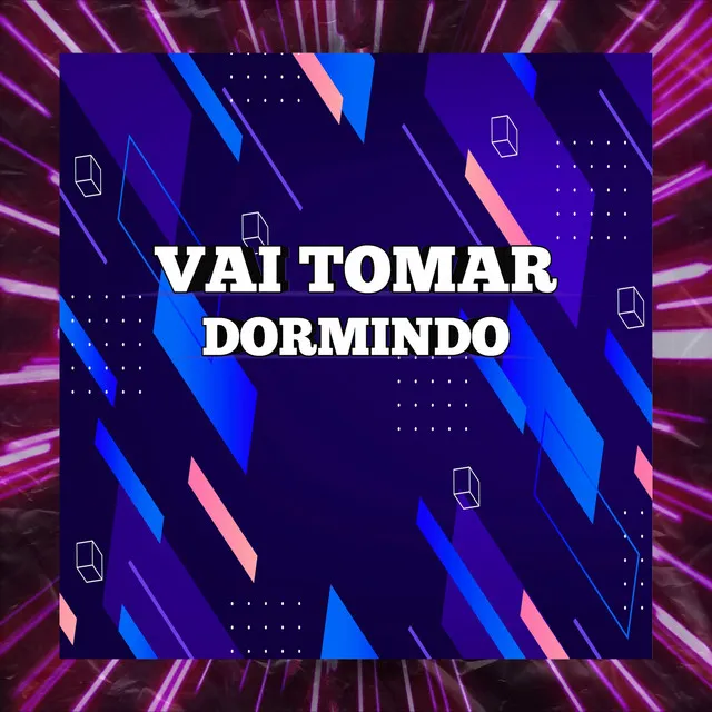 VAI TOMAR DORMINDO