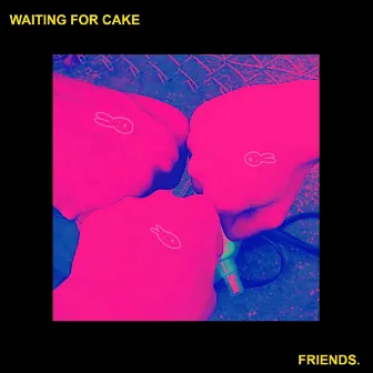 Friends. by Waiting for Cake