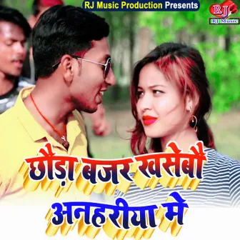 Chhaura Bajar Khasebau Anahariya Me by Gyanu Yadav