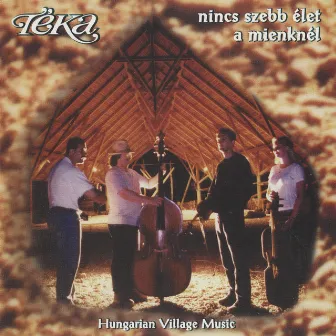 Nincs szebb élet a mienknél (Hungarian Village Music - Best of Téka 25) by Téka