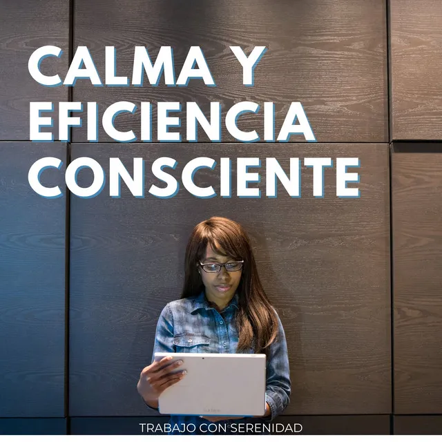 Calma Y Eficiencia Consciente: Trabajo Con Serenidad