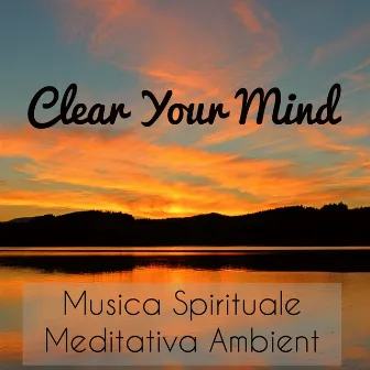 Clear Your Mind - Musica Spirituale Meditativa Ambient per Ansia Rimedi Migliorare la Concentrazione e Training Autogeno con Suoni Strumentali New Age by Meditation Music Masters